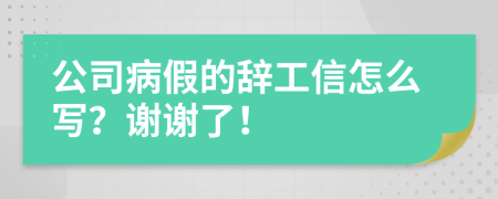公司病假的辞工信怎么写？谢谢了！