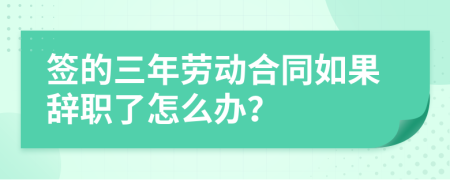 签的三年劳动合同如果辞职了怎么办？