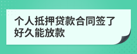 个人抵押贷款合同签了好久能放款