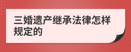 三婚遗产继承法律怎样规定的