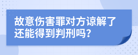 故意伤害罪对方谅解了还能得到判刑吗？