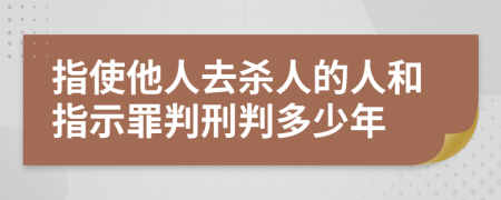 指使他人去杀人的人和指示罪判刑判多少年