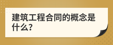 建筑工程合同的概念是什么？