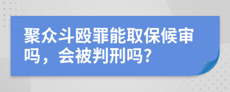 聚众斗殴罪能取保候审吗，会被判刑吗?