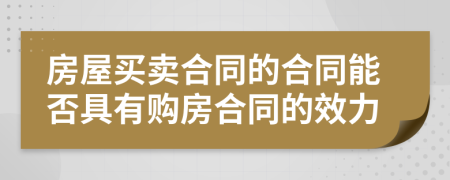 房屋买卖合同的合同能否具有购房合同的效力