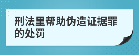 刑法里帮助伪造证据罪的处罚