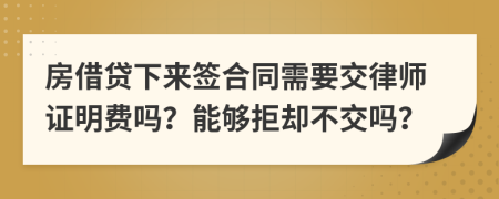 房借贷下来签合同需要交律师证明费吗？能够拒却不交吗？