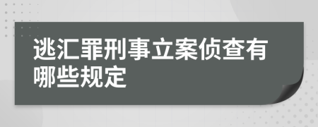 逃汇罪刑事立案侦查有哪些规定