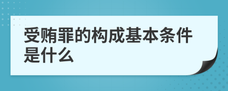 受贿罪的构成基本条件是什么