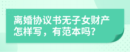 离婚协议书无子女财产怎样写，有范本吗？