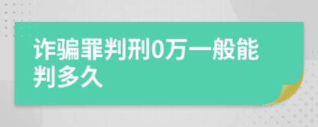 诈骗罪判刑0万一般能判多久