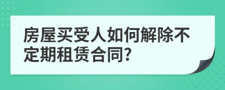 房屋买受人如何解除不定期租赁合同?