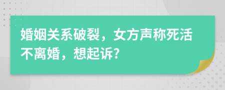 婚姻关系破裂，女方声称死活不离婚，想起诉?