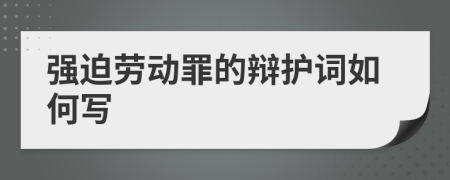 强迫劳动罪的辩护词如何写