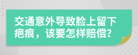 交通意外导致脸上留下疤痕，该要怎样赔偿？