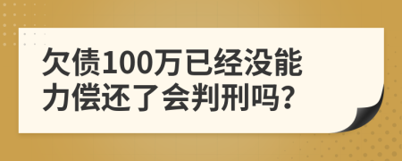 欠债100万已经没能力偿还了会判刑吗？