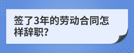 签了3年的劳动合同怎样辞职？