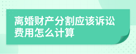 离婚财产分割应该诉讼费用怎么计算