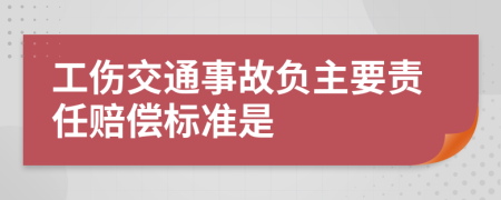 工伤交通事故负主要责任赔偿标准是