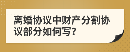 离婚协议中财产分割协议部分如何写？