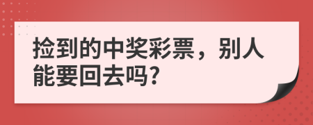 捡到的中奖彩票，别人能要回去吗?