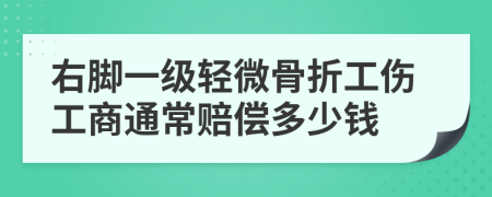 右脚一级轻微骨折工伤工商通常赔偿多少钱