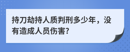 持刀劫持人质判刑多少年，没有造成人员伤害?