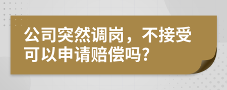 公司突然调岗，不接受可以申请赔偿吗?