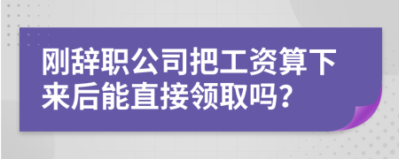 刚辞职公司把工资算下来后能直接领取吗？