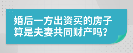 婚后一方出资买的房子算是夫妻共同财产吗？