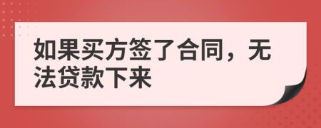 如果买方签了合同，无法贷款下来