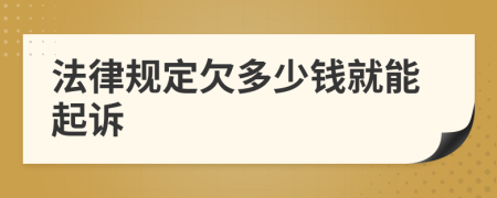 法律规定欠多少钱就能起诉