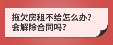 拖欠房租不给怎么办？会解除合同吗？