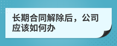 长期合同解除后，公司应该如何办