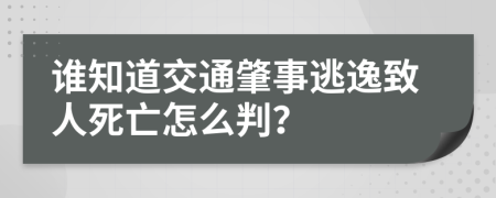 谁知道交通肇事逃逸致人死亡怎么判？
