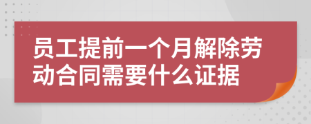 员工提前一个月解除劳动合同需要什么证据