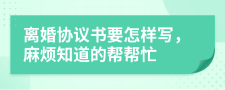 离婚协议书要怎样写，麻烦知道的帮帮忙