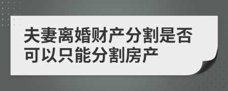 夫妻离婚财产分割是否可以只能分割房产