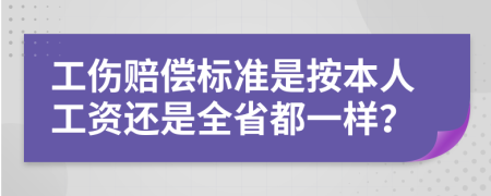 工伤赔偿标准是按本人工资还是全省都一样？