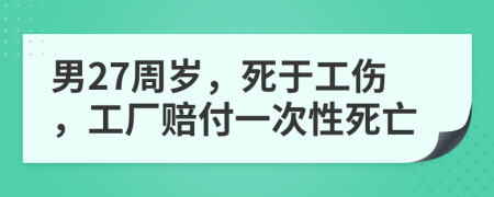 男27周岁，死于工伤，工厂赔付一次性死亡