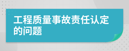 工程质量事故责任认定的问题