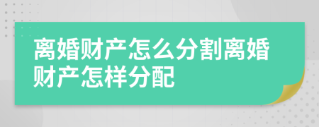 离婚财产怎么分割离婚财产怎样分配