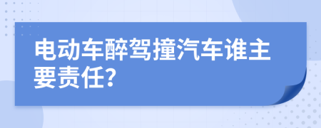 电动车醉驾撞汽车谁主要责任？