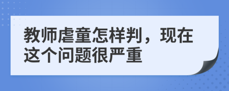 教师虐童怎样判，现在这个问题很严重