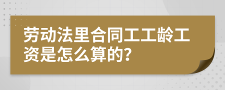 劳动法里合同工工龄工资是怎么算的？