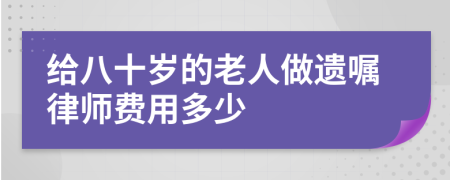 给八十岁的老人做遗嘱律师费用多少