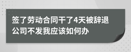 签了劳动合同干了4天被辞退公司不发我应该如何办