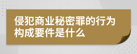 侵犯商业秘密罪的行为构成要件是什么