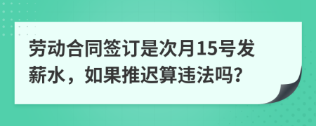 劳动合同签订是次月15号发薪水，如果推迟算违法吗？