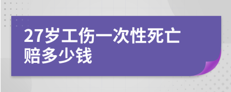 27岁工伤一次性死亡赔多少钱